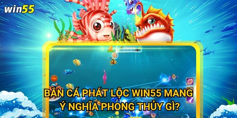 Bắn Cá Phát Lộc Win55 mang ý nghĩa phong thủy gì?