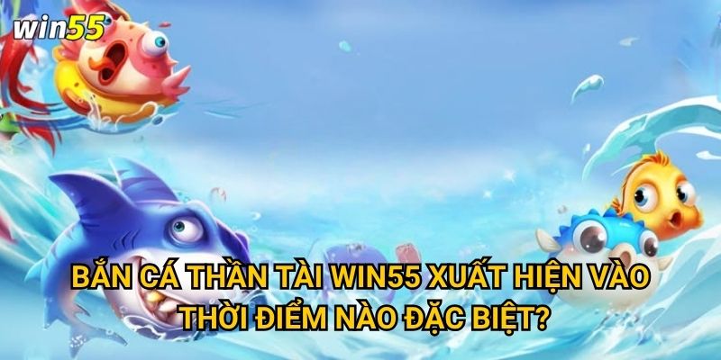 Thần Tài có thật sự phù hộ cho người chơi Bắn Cá Thần Tài Win55 không? 2 Bắn Cá Thần Tài Win55 xuất hiện vào thời điểm nào đặc biệt?