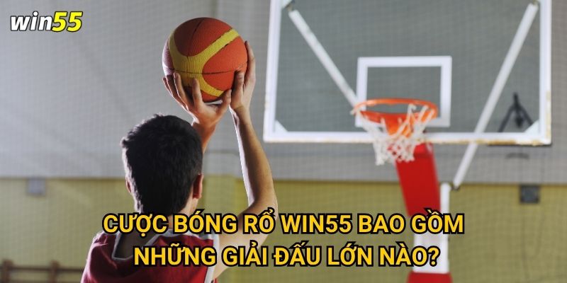 Cược bóng rổ Win55 bao gồm những giải đấu lớn nào?