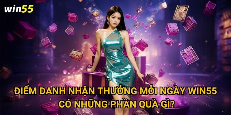 Cơ chế điểm danh nhận thưởng mỗi ngày Win55 hoạt động ra sao? 2 Điểm danh nhận thưởng mỗi ngày Win55 có những phần quà gì?