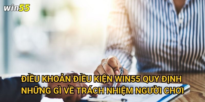 Điều khoản điều kiện Win55 quy định những gì về trách nhiệm người chơi?