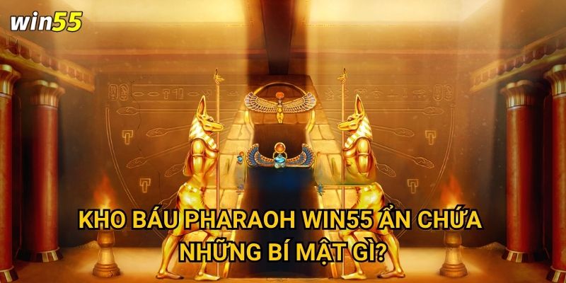 Kho Báu Pharaoh Win55 ẩn chứa những bí mật gì?
