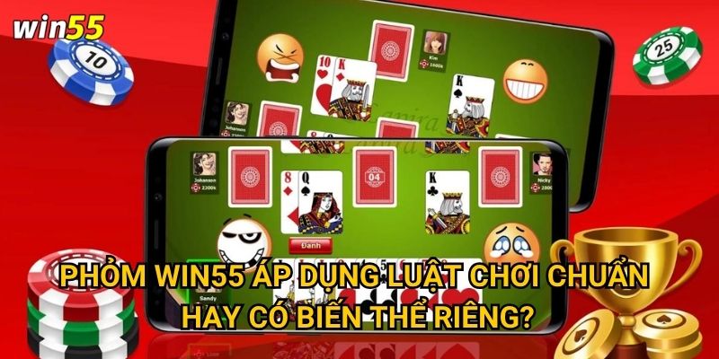 Phỏm Win55 áp dụng luật chơi chuẩn hay có biến thể riêng?