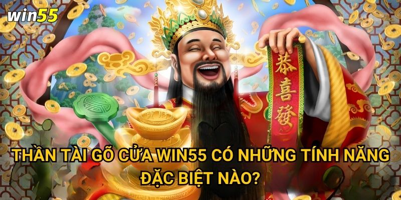 Thần Tài Gõ Cửa Win55 có những tính năng đặc biệt nào?