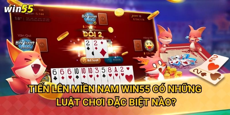 Tiến Lên Miền Nam Win55 có những luật chơi đặc biệt nào?