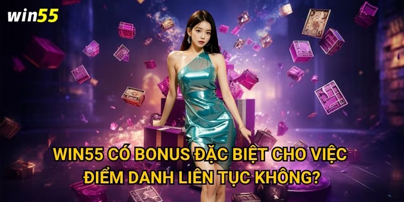 Cơ chế điểm danh nhận thưởng mỗi ngày Win55 hoạt động ra sao? 3 Win55 có bonus đặc biệt cho việc điểm danh liên tục không?