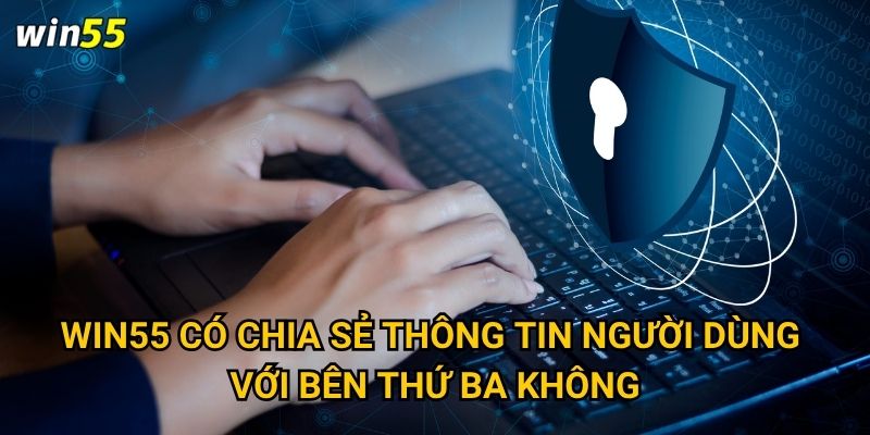 Win55 có chia sẻ thông tin người dùng với bên thứ ba không?