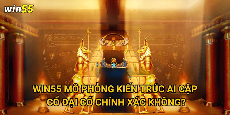 Win55 mô phỏng kiến trúc Ai Cập cổ đại có chính xác không?