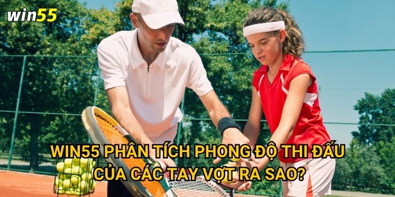 Win55 phân tích phong độ thi đấu của các tay vợt ra sao?
