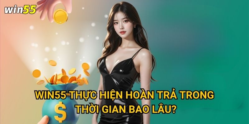 Win55 thực hiện hoàn trả trong thời gian bao lâu?